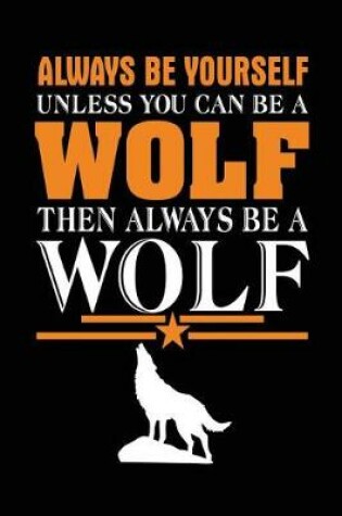 Cover of Always Be Yourself Unless You Can Be A Wolf Then Always Be A Wolf