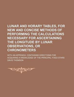 Book cover for Lunar and Horary Tables, for New and Concise Methods of Performing the Calculations Necessary for Ascertaining the Longitude by Lunar Observations, or Chronometers; With an Appendix, Containing Directions for Acquiring a Knowledge of the Principal Fixed St