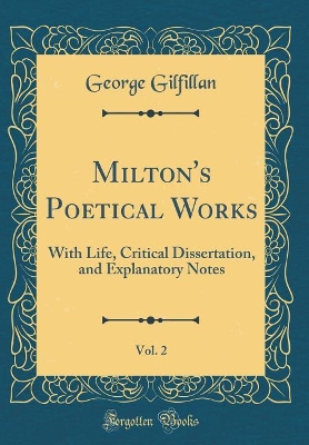 Book cover for Milton's Poetical Works, Vol. 2: With Life, Critical Dissertation, and Explanatory Notes (Classic Reprint)