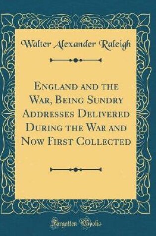 Cover of England and the War, Being Sundry Addresses Delivered During the War and Now First Collected (Classic Reprint)