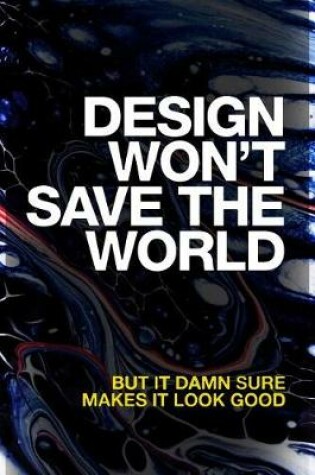 Cover of Design Won't Save the World But It Damn Sure Makes It Look Good