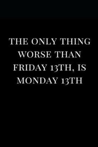Cover of The Only Thing Worse Than Friday 13th, Is Monday 13th