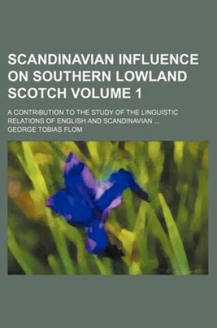 Cover of Scandinavian Influence on Southern Lowland Scotch; A Contribution to the Study of the Linguistic Relations of English and Scandinavian Volume 1