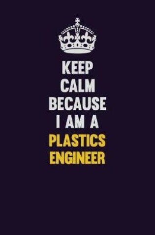 Cover of Keep Calm Because I Am A Plastics Engineer