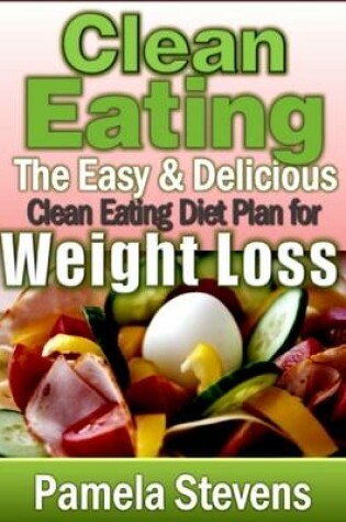 Cover of Clean Eating: The Easy and Delicious Clean Eating Diet Plan for Weight Loss