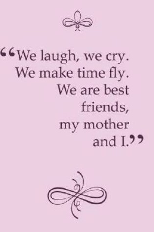 Cover of We Laugh, We Cry. We Make Time Fly. We Are Best Friends, My Mother and I