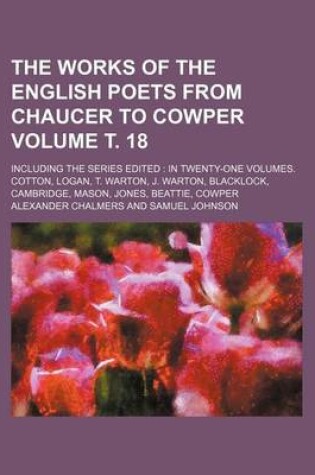 Cover of The Works of the English Poets from Chaucer to Cowper Volume . 18; Including the Series Edited in Twenty-One Volumes. Cotton, Logan, T. Warton, J. Warton, Blacklock, Cambridge, Mason, Jones, Beattie, Cowper