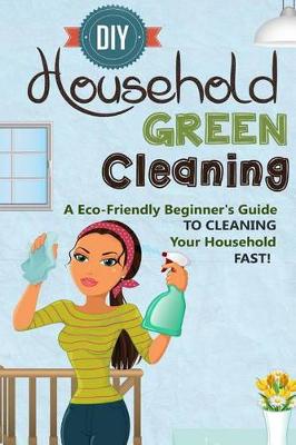 Book cover for DIY Household Green Cleaning - A Eco-Friendly Beginner's Guide To Cleaning Your Household FAST!