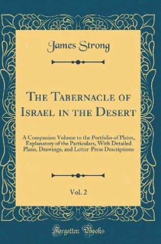 Cover of The Tabernacle of Israel in the Desert, Vol. 2: A Companion Volume to the Portfolio of Plates, Explanatory of the Particulars, With Detailed Plans, Drawings, and Letter-Press Descriptions (Classic Reprint)