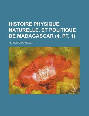 Book cover for Histoire Physique, Naturelle, Et Politique de Madagascar (4, PT. 1 )