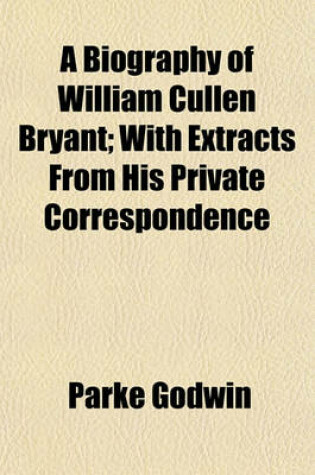 Cover of A Biography of William Cullen Bryant (Volume 1); With Extracts from His Private Correspondence
