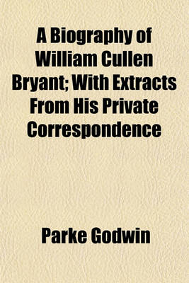 Book cover for A Biography of William Cullen Bryant (Volume 1); With Extracts from His Private Correspondence