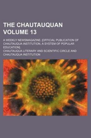 Cover of The Chautauquan Volume 13; A Weekly Newsmagazine. [Official Publication of Chautauqua Institution, a System of Popular Education].