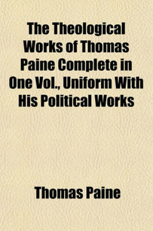 Cover of The Theological Works of Thomas Paine Complete in One Vol., Uniform with His Political Works