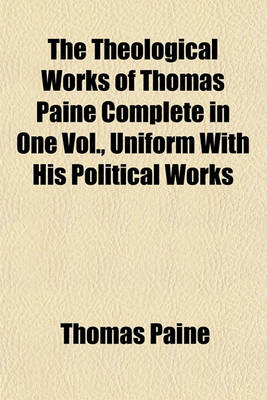 Book cover for The Theological Works of Thomas Paine Complete in One Vol., Uniform with His Political Works