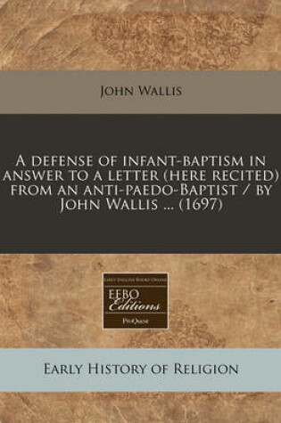 Cover of A Defense of Infant-Baptism in Answer to a Letter (Here Recited) from an Anti-Paedo-Baptist / By John Wallis ... (1697)