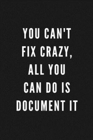 Cover of You Can't Fix Crazy, All You Can Do Is Document It