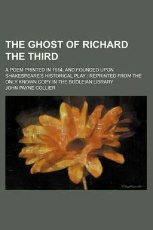Cover of The Ghost of Richard the Third; A Poem Printed in 1614, and Founded Upon Shakespeare's Historical Play Reprinted from the Only Known Copy in the Bodleian Library