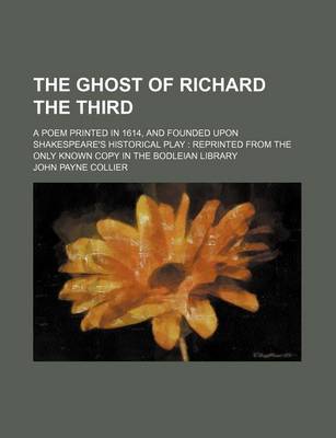 Book cover for The Ghost of Richard the Third; A Poem Printed in 1614, and Founded Upon Shakespeare's Historical Play Reprinted from the Only Known Copy in the Bodleian Library