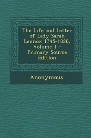 Cover of The Life and Letter of Lady Sarah Lennox 1745-1826, Volume 1