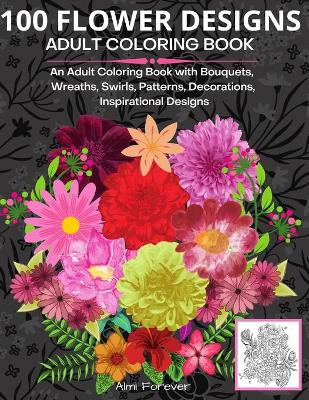 Book cover for 100 Flower Designs Adult Coloring Book