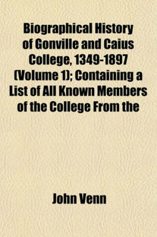 Cover of Biographical History of Gonville and Caius College, 1349-1897 (Volume 1); Containing a List of All Known Members of the College from the