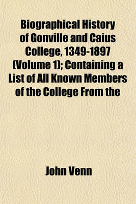 Book cover for Biographical History of Gonville and Caius College, 1349-1897 (Volume 1); Containing a List of All Known Members of the College from the