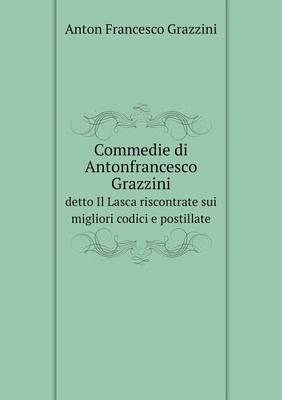 Book cover for Commedie di Antonfrancesco Grazzini detto Il Lasca riscontrate sui migliori codici e postillate