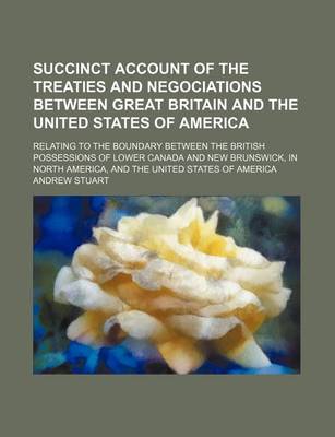 Book cover for Succinct Account of the Treaties and Negociations Between Great Britain and the United States of America; Relating to the Boundary Between the British Possessions of Lower Canada and New Brunswick, in North America, and the United States of America