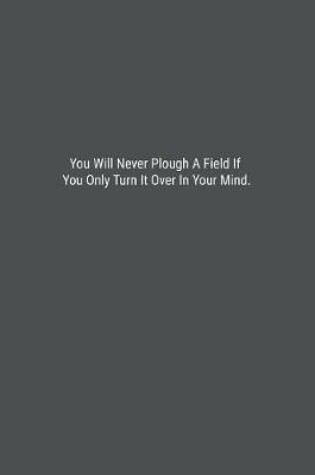 Cover of You Will Never Plough A Field If You Only Turn It Over In Your Mind.