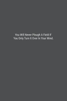 Book cover for You Will Never Plough A Field If You Only Turn It Over In Your Mind.