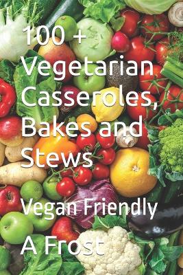 Book cover for 100 + Vegetarian Casseroles, Bakes and Stews