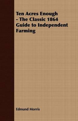 Book cover for Ten Acres Enough - The Classic 1864 Guide to Independent Farming