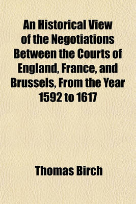 Book cover for An Historical View of the Negotiations Between the Courts of England, France, and Brussels, from the Year 1592 to 1617; Extracted Chiefly from the Ms. State-Papers of Sir Thomas Edmondes, Knt. Embassador in France, and at Brussels and of Anthony Bacon to