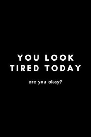 Cover of You Look Tired Today. Are You Okay?