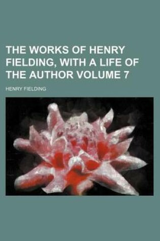 Cover of The Works of Henry Fielding, with a Life of the Author Volume 7