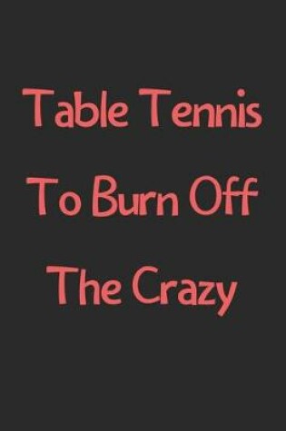 Cover of Table Tennis To Burn Off The Crazy