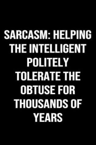 Cover of Sarcasm Helping The Intelligent Politely Tolerate The Obtuse For Thousands Of Years