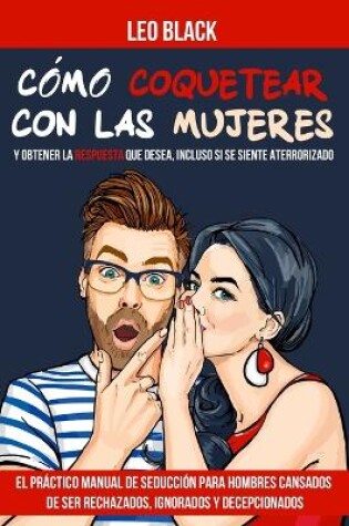 Cover of C�mo Coquetear con las Mujeres y Obtener la Respuesta que Desea, Incluso si se Siente Aterrorizado