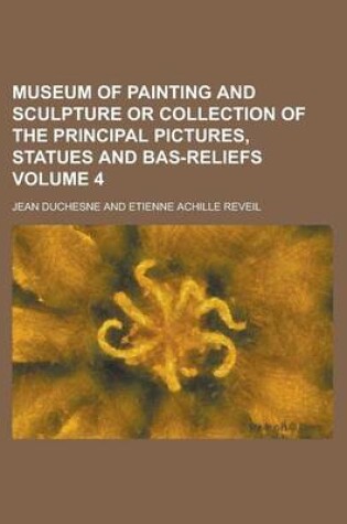 Cover of Museum of Painting and Sculpture or Collection of the Principal Pictures, Statues and Bas-Reliefs Volume 4