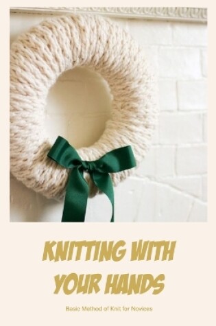 Cover of Knitting with Your Hands