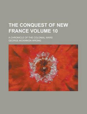 Book cover for The Conquest of New France; A Chronicle of the Colonial Wars Volume 10