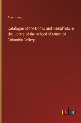 Cover of Catalogue of the Books and Pamphlets in the Library of the School of Mines of Columbia College