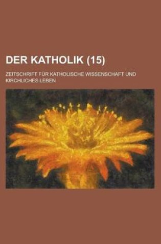 Cover of Der Katholik (15); Zeitschrift Fur Katholische Wissenschaft Und Kirchliches Leben