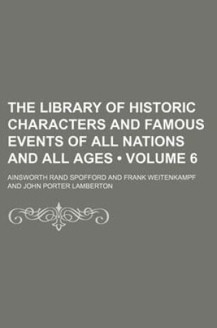 Cover of The Library of Historic Characters and Famous Events of All Nations and All Ages (Volume 6 )