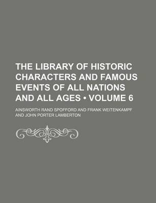 Book cover for The Library of Historic Characters and Famous Events of All Nations and All Ages (Volume 6 )