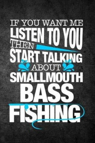 Cover of If You Want Me To Listen To You Then Start Talking About Smallmouth Bass Fishing