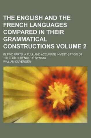 Cover of The English and the French Languages Compared in Their Grammatical Constructions Volume 2; In Two Parts. a Full and Accurate Investigation of Their Di