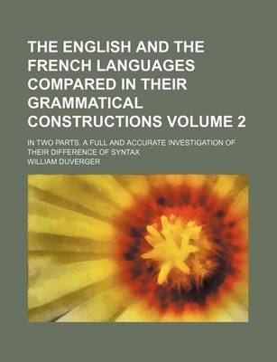 Book cover for The English and the French Languages Compared in Their Grammatical Constructions Volume 2; In Two Parts. a Full and Accurate Investigation of Their Di