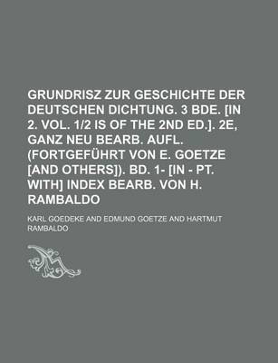 Book cover for Grundrisz Zur Geschichte Der Deutschen Dichtung. 3 Bde. [In 2. Vol. 1-2 Is of the 2nd Ed.]. 2e, Ganz Neu Bearb. Aufl. (Fortgefuhrt Von E. Goetze [And Others]). Bd. 1- [In - PT. With] Index Bearb. Von H. Rambaldo